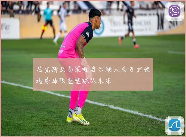 尼克斯交易策略启示湖人或可打破选秀局限重塑球队未来
