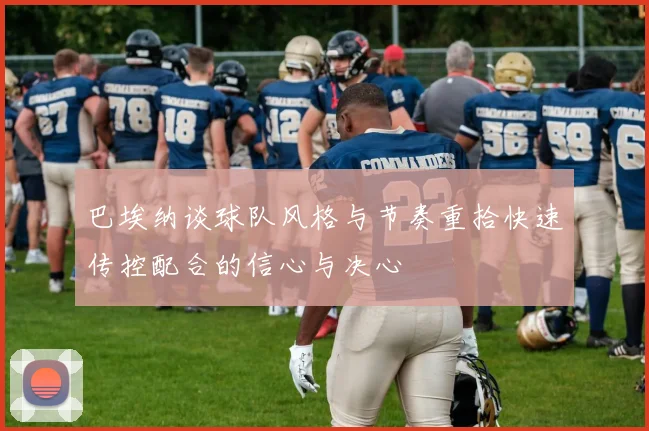 巴埃纳谈球队风格与节奏重拾快速传控配合的信心与决心