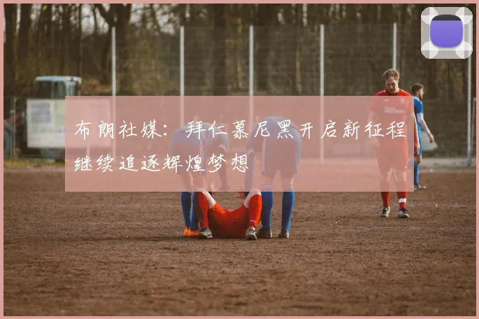 布朗社媒：拜仁慕尼黑开启新征程继续追逐辉煌梦想
