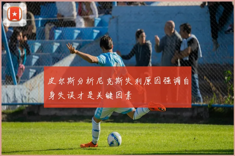 皮尔斯分析尼克斯失利原因强调自身失误才是关键因素