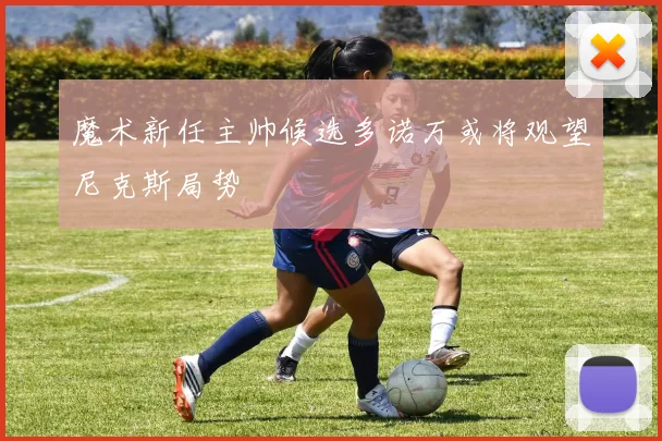 魔术新任主帅候选多诺万或将观望尼克斯局势