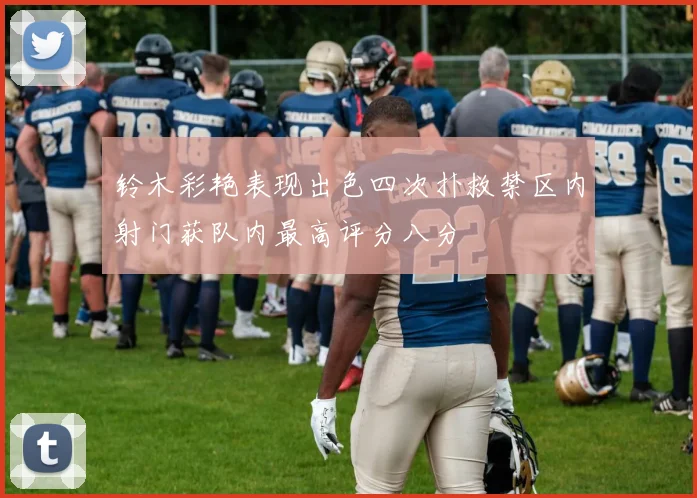 铃木彩艳表现出色四次扑救禁区内射门获队内最高评分八分