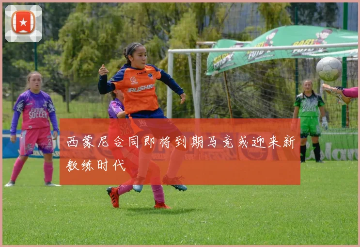 西蒙尼合同即将到期马竞或迎来新教练时代