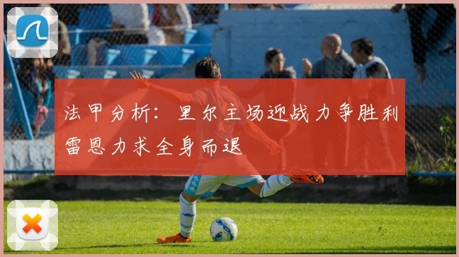 法甲分析：里尔主场迎战力争胜利雷恩力求全身而退